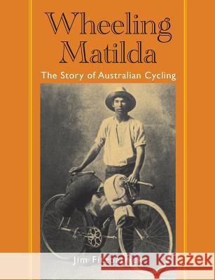 Wheeling Matilda: The Story of Australian Cycling Jim Fitzpatrick 9780987143716 Star Hill Studio