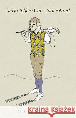 Only Golfers Can Understand Michael B. Pardy Matt Broughton 9780987179371 Kirwood House