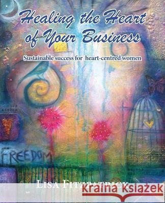 Healing the Heart of Your Business Lisa Fitzpatrick 9780987227942 Sacred Women's Business