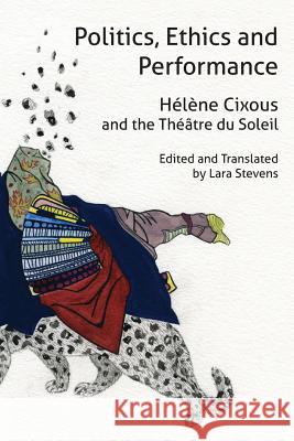 Politics, Ethics and Performance: Hélène Cixous and the Théâtre Du Soleil Cixous, Helene 9780987268211 Re.Press