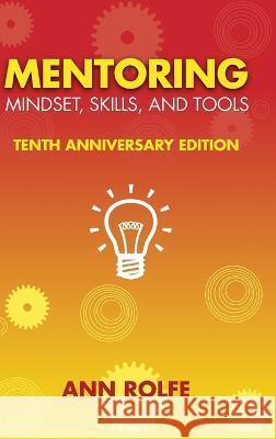 Mentoring Mindset, Skills, and Tools 10th Anniversary Edition: Everything You Need to Know and Do to Make Mentoring Work Ann P. Rolfe 9780987276544 Mentoring Works