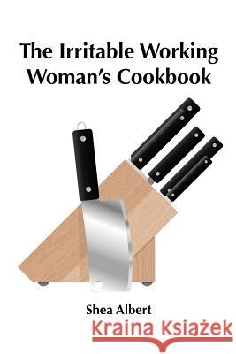 The Irritable Working Woman's Cookbook Shea Albert 9780987281616 Heart Space Publications
