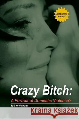 Crazy Bitch: A Portrait of Domestic Violence? Danielle Neves 9780987287304 Inspiring Publishers