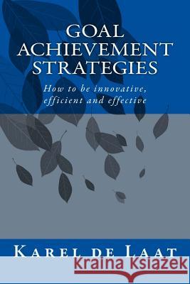 Goal Achievement Strategies: How to innovative, efficient and effective de Laat Phd, Karel 9780987287830 de Laat & Co