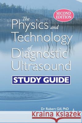 The Physics and Technology of Diagnostic Ultrasound: Study Guide (Second Edition) Gill, Robert Wyatt 9780987292193