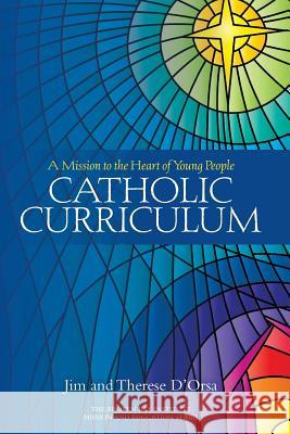 Catholic Curriculum: A Mission to the Heart of Young People Therese D'Orsa, Jim D'Orsa 9780987306005