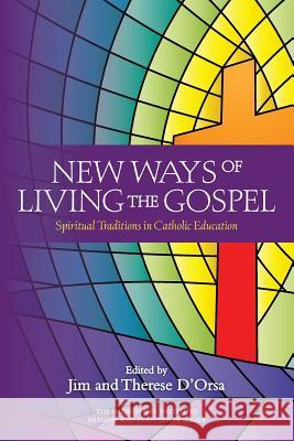 New Ways of Living the Gospel: Spiritual Traditions in Catholic Education Therese D'Orsa, Jim D'Orsa 9780987306050