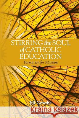 Stirring the Soul of Catholic Education: Formation for Mission Jill Gowdie 9780987306074 Vaughan Publishing