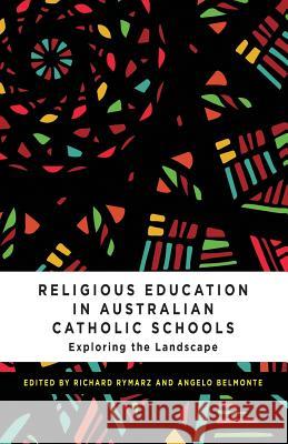 Religious Education in Australian Catholic Schools: Exploring the Landscape Richard Rymarz, Angelo Belmonte 9780987306081