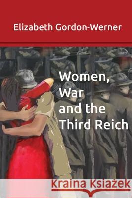 Women, War and the Third Reich Elizabeth Gordon-Werner 9780987312266