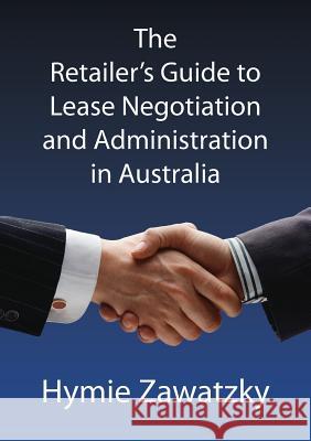 The Retailer's Guide to Lease Negotiation and Administration in Australia Hymie Zawatzky   9780987330253 Bookpod