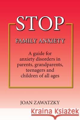 STOP Family Anxiety: A guide for anxiety disorders in parents, grandparents, teenagers and children of all ages Zawatzky, Joan 9780987330277 Bookpod