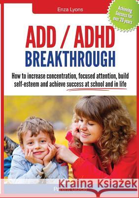 Parent Guide: ADD/ADHD Breakthrough - How to Increase Concentration, Focused Attention, Build Self-Esteem and Achieve Success at Sch Lyons, Enza 9780987341518 Dynamic Learning & Health Centre