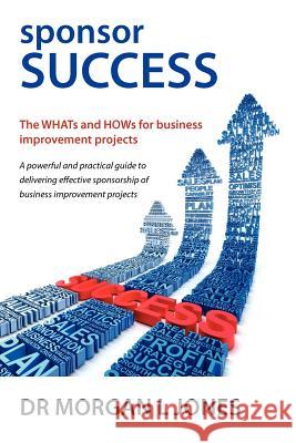 Sponsor Success - The Whats and Hows for Business Improvement Projects Jones, Morgan L. 9780987347701 Bookpod