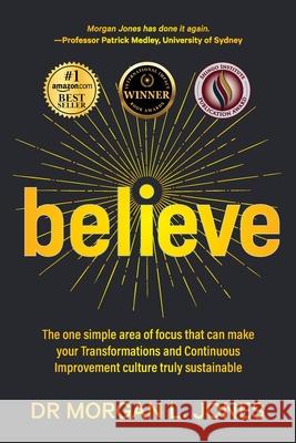 Believe: The one simple area of focus that can make your transformations and Continuous Improvement culture truly sustainable Morgan L. Jones 9780987347787 Bookpod
