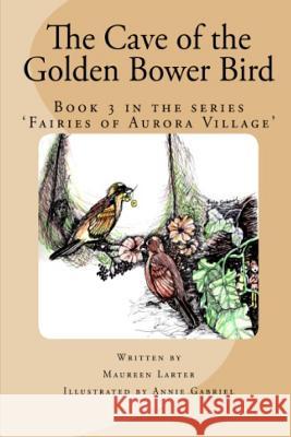 The Cave of the Golden Bower Bird Maureen Larter, Annie Gabriel 9780987350077