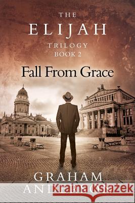 The Elijah Trilogy Book Two: Fall From Grace Anderson, Graham 9780987381910 Anderson Communications Pty Limited