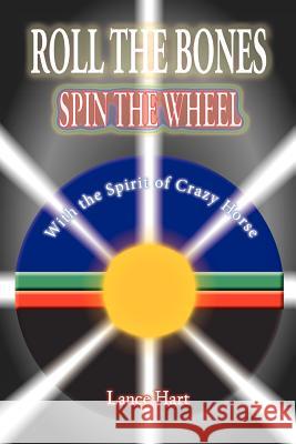 Roll the Bones, Spin the Wheel, with the Spirit of Crazy Horse Lance Hart Julie King 9780987390707