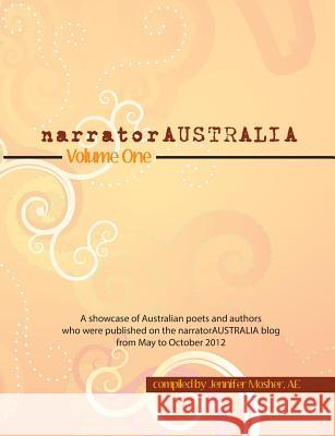 narratorAUSTRALIA Volume One: A showcase of Australian poets and authors who were published on the narratorAUSTRALIA blog from May to October 2012 Various Contributors, Jennifer Mosher (IPEd Accredited Editor) 9780987396136 Moshpit Publishing