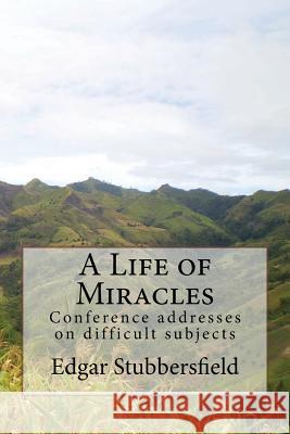 A Life of Miracles: Conference addresses on difficult subjects Stubbersfield, Edgar M. 9780987399441 Rachel Stubbersfield