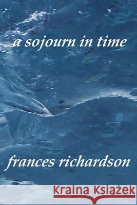 A sojourn in time Richardson, Frances 9780987402325 Frances Richardson