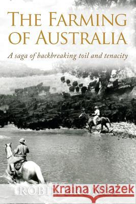 The Farming of Australia: A Saga of Backbreaking Toil and Tenacity Robin Bromby 9780987403827