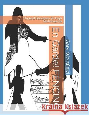En Garde! FENCING: Physical Education for High Performance Gary Worsfield 9780987405401 Maitre d'Armes Series