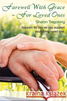 Farewell With Grace For Loved Ones: Support for you as you support your dying loved one Tregoning, Sharon 9780987419842 Heart Space Inspired Pty Ltd