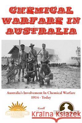 Chemical Warfare in Australia: Australia's Involvement in Chemical Warfare 1914 - Today Geoff Plunkett 9780987427908 Leech Cup Books