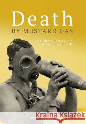 Death By Mustard Gas: How Military Secrecy and Lost Weapons Can Kill Plunkett, Geoff 9780987427915 Leech Cup Books