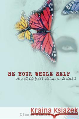 Be Your Whole Self: where self-help fails and what you can do about it Kasian-Lew, Dionne 9780987438867