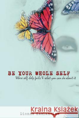 Be Your Whole Self: where self-help fails and what you can do about it Kasian-Lew, Dionne 9780987438867 Dionne Lew