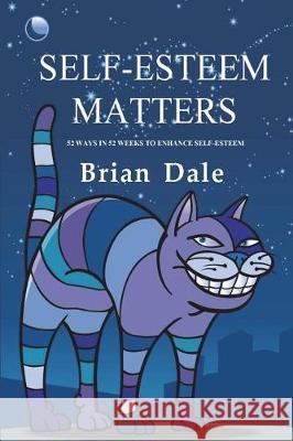 Self-Esteem Matters: 52 Ways in 52 Weeks to enhance Self-Esteem Dale, Brian 9780987451019