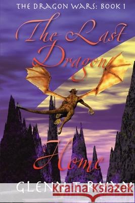 The Last Dragon Home: The Dragon Wars: Book 1 Glenn T Ryan 9780987461933 Arin House Publications