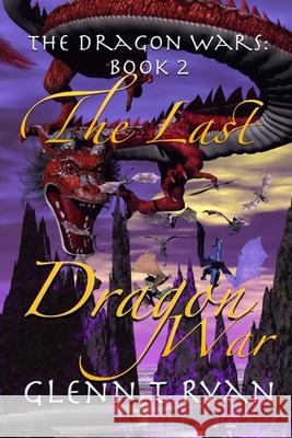 The Last Dragon War: The Dragon Wars: Book 2 Glenn T Ryan 9780987461940 Arin House Publications