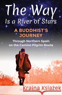 The Way is a River of Stars: A Buddhist's Journey Through Northern Spain on the Camino Pilgrim Route Helen Burns 9780987464408