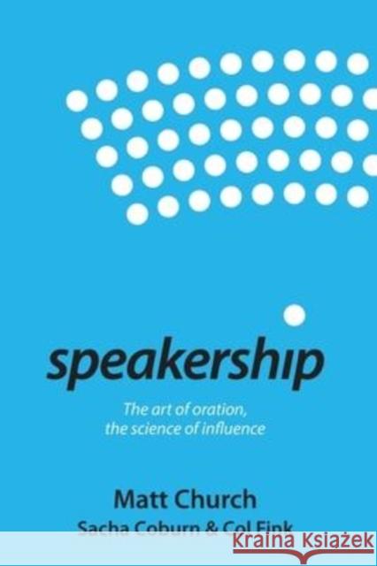 Speakership: The art of oration, the science of influence Matt Church Sacha Coburn Col Fink 9780987470881 Thought Leaders