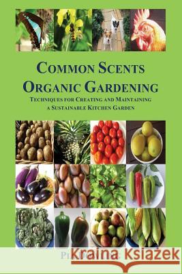 Common Scents Organic Gardening: Techniques for Creating and Maintaining a Sustainable Kitchen Garden Pia Dowling 9780987472205 Pia Dowling