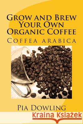 Grow and Brew Your Own Organic Coffee Pia Dowling 9780987472212 Pia Dowling