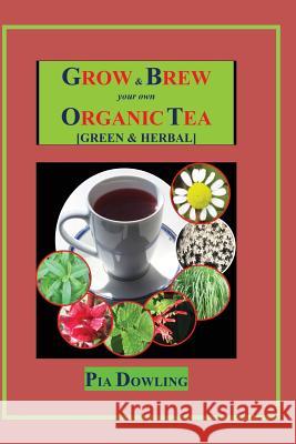 Grow & Brew Your Own Organic Tea: [Green & Herbal] Pia Dowling 9780987472229 Pia Dowling