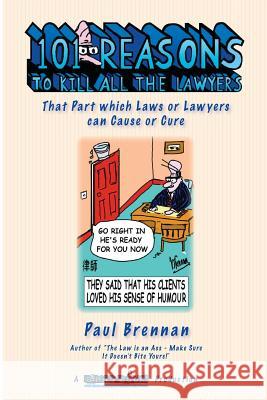 101 Reasons To Kill all the Lawyers: That Part which Laws or Lawyers can Cause or Cure Brennan, Paul E. 9780987489401 Brief Books
