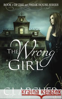 The Wrong Girl: Book 1 of the 1st Freak House Trilogy C. J. Archer 9780987489937 C J Archer