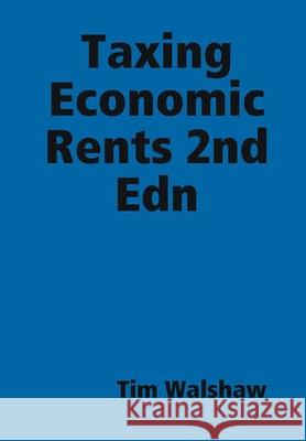 Taxing Economic Rents 2nd Edn Tim Walshaw 9780987494689 Timoty Walshaw