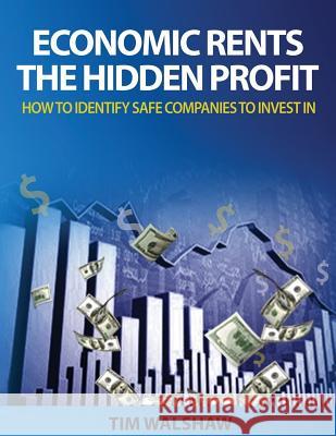 Economic Rents, The Hidden Profit: How to Identify Safe Companies to Invest In Walshaw, Timothy John 9780987494696 Tim Walshaw