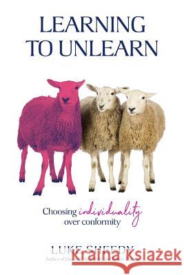 Learning To Unlearn: Choosing individuality over conformity Luke Sheedy 9780987496867 Luke Sheedy