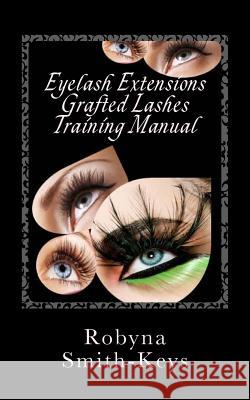 Eyelash Extensions Grafted Lashes Training Manual: Plus False and Party Lashes Instructions Robyna Smith-Keys 9780987506597 Robyna Smith-Keys