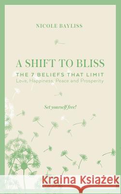 A Shift to Bliss: The Seven Beliefs That Limit Love, Happiness, Peace and Prosperity Nicole Bayliss 9780987513823 Nicole Bayliss