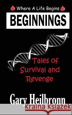 Beginnings: Where A Life Begins - Tales of Survival and Revenge Heilbronn, Gary 9780987521293 Hpeditions