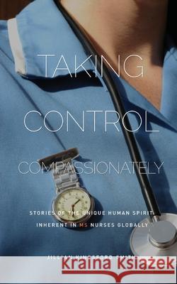 Taking Control Compassionately: Stories of the unique human spirit inherent in MS nurses globally Jillian Kingsford Smith 9780987537546 Take 20 Publishing