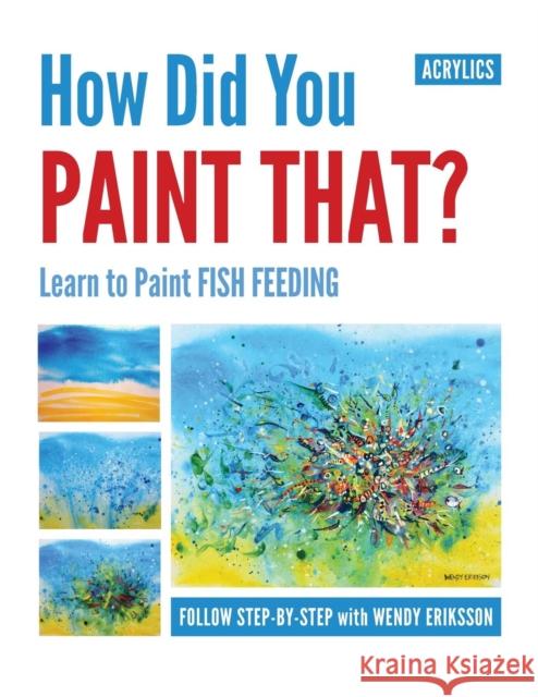 How Did You Paint That? Learn to Paint Fish Feeding Wendy Alice Eriksson Wendy Alice Eriksson Wendy Alice Eriksson 9780987538604 Studio Whitsunday